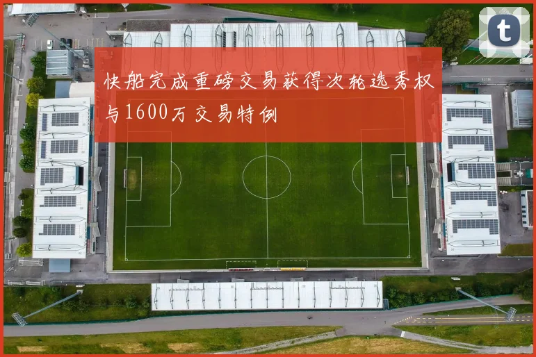 快船完成重磅交易获得次轮选秀权与1600万交易特例