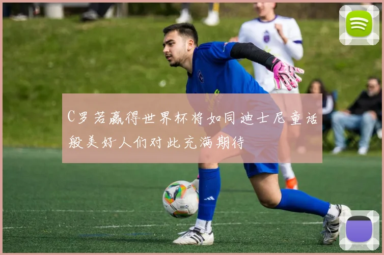 C罗若赢得世界杯将如同迪士尼童话般美好人们对此充满期待