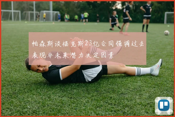 帕森斯谈福克斯23亿合同强调过去表现非未来潜力决定因素