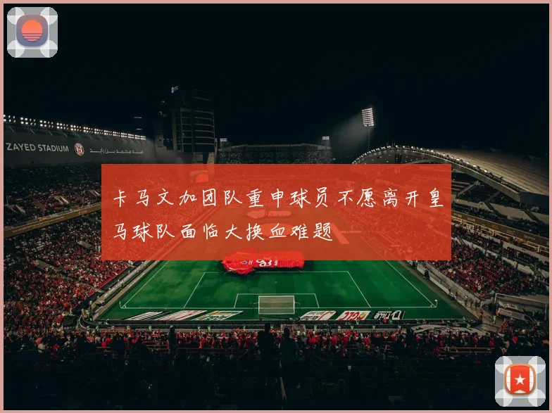 卡马文加团队重申球员不愿离开皇马球队面临大换血难题