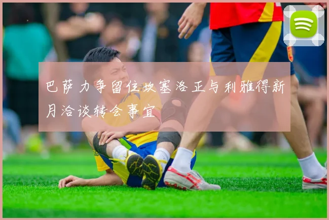 巴萨力争留住坎塞洛正与利雅得新月洽谈转会事宜