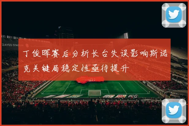 丁俊晖赛后分析长台失误影响斯诺克关键局稳定性亟待提升