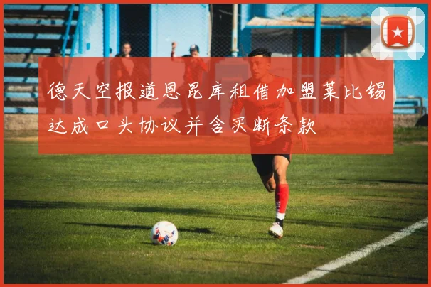 德天空报道恩昆库租借加盟莱比锡达成口头协议并含买断条款