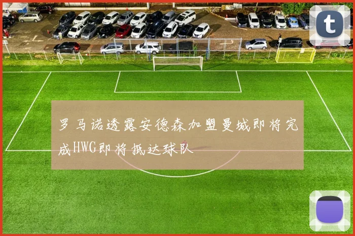 罗马诺透露安德森加盟曼城即将完成HWG即将抵达球队