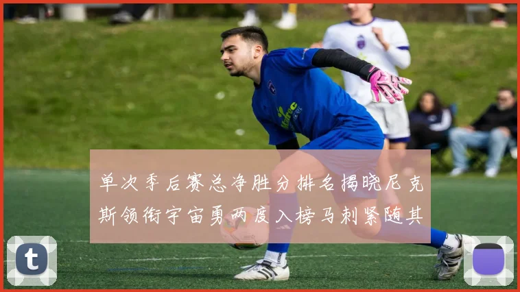单次季后赛总净胜分排名揭晓尼克斯领衔宇宙勇两度入榜马刺紧随其后