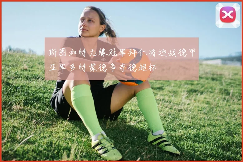 斯图加特无缘冠军拜仁将迎战德甲亚军多特蒙德争夺德超杯