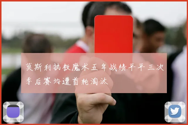 莫斯利执教魔术五年战绩平平三次季后赛均遭首轮淘汰