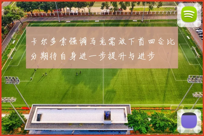 卡尔多索强调马竞需放下首回合比分期待自身进一步提升与进步