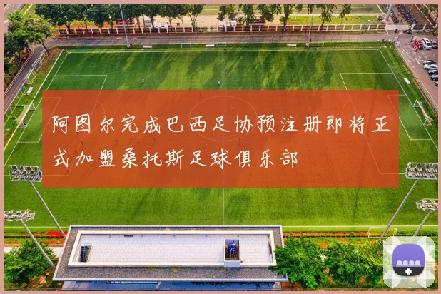 阿图尔完成巴西足协预注册即将正式加盟桑托斯足球俱乐部