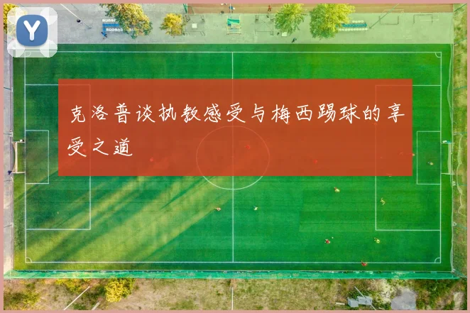 克洛普谈执教感受与梅西踢球的享受之道