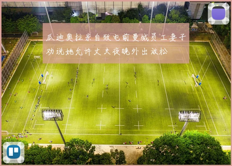 瓜迪奥拉亲自致电前曼城员工妻子劝说她允许丈夫夜晚外出放松