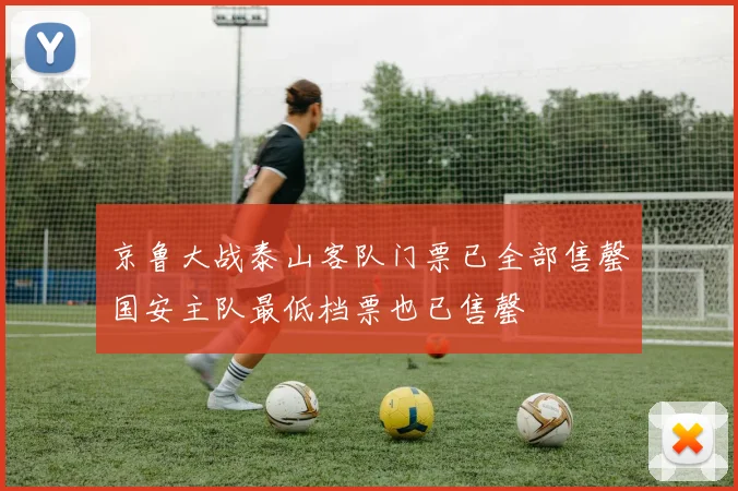 京鲁大战泰山客队门票已全部售罄国安主队最低档票也已售罄