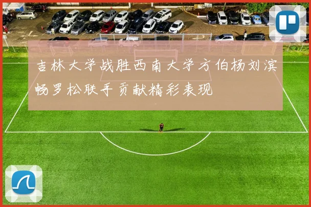 吉林大学战胜西南大学方伯杨刘滨畅罗松联手贡献精彩表现